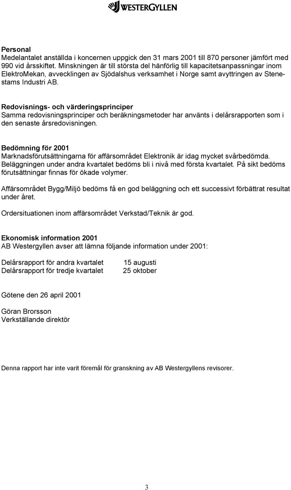 Redovisnings- och värderingsprinciper Samma redovisningsprinciper och beräkningsmetoder har använts i delårsrapporten som i den senaste årsredovisningen.