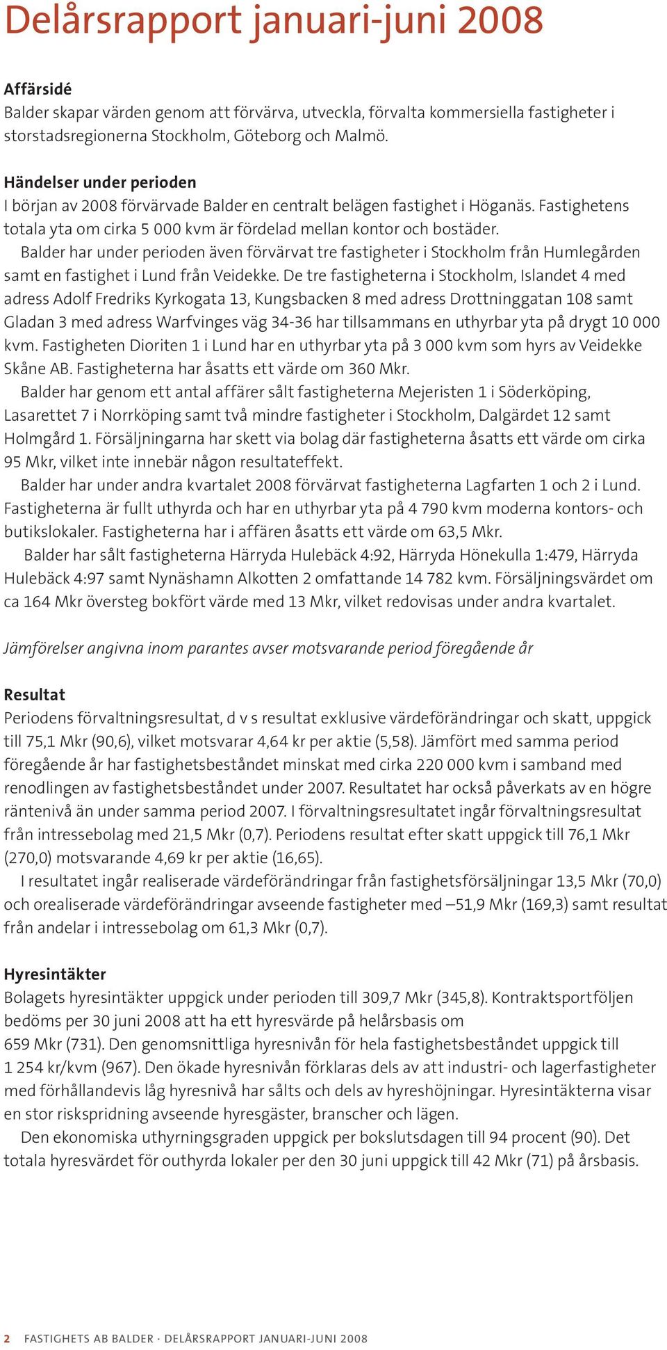 Balder har under perioden även förvärvat tre fastigheter i Stockholm från Humlegården samt en fastighet i Lund från Veidekke.