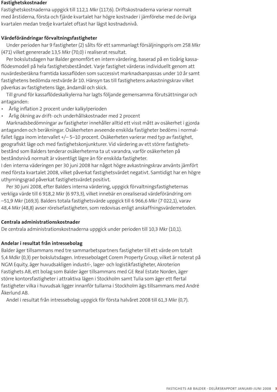 Värdeförändringar förvaltningsfastigheter Under perioden har 9 fastigheter (2) sålts för ett sammanlagt försäljningspris om 258 Mkr (471) vilket genererade 13,5 Mkr (70,0) i realiserat resultat.