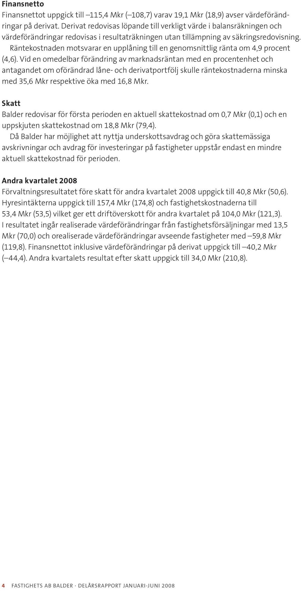 Räntekostnaden motsvarar en upplåning till en genomsnittlig ränta om 4,9 procent (4,6).