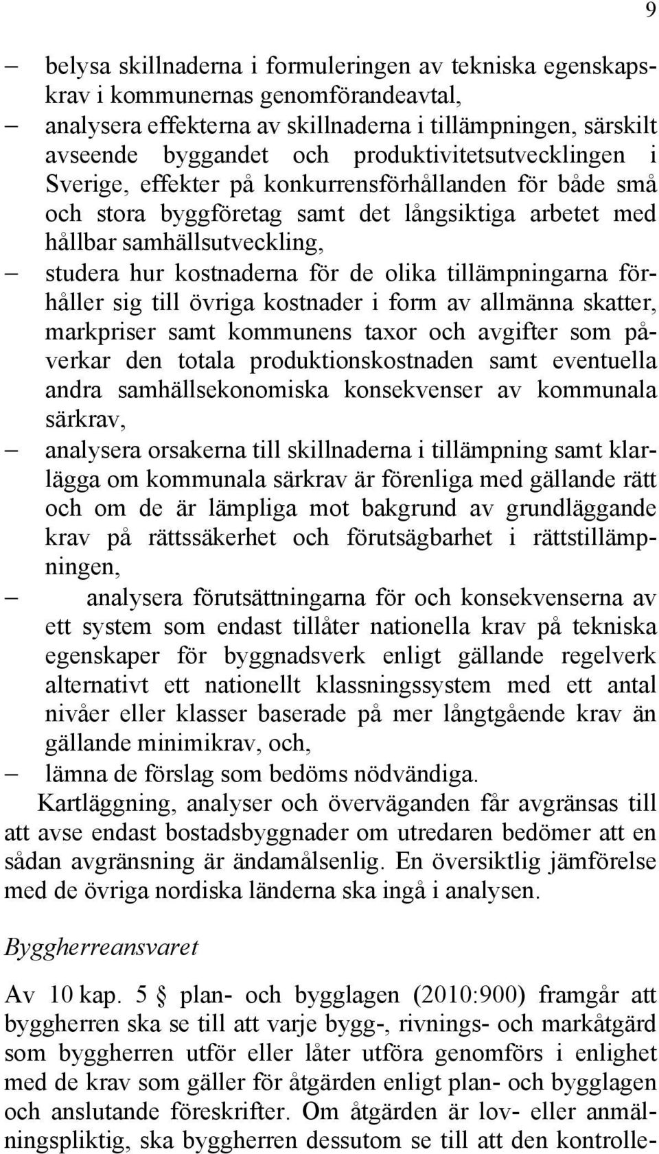 olika tillämpningarna förhåller sig till övriga kostnader i form av allmänna skatter, markpriser samt kommunens taxor och avgifter som påverkar den totala produktionskostnaden samt eventuella andra