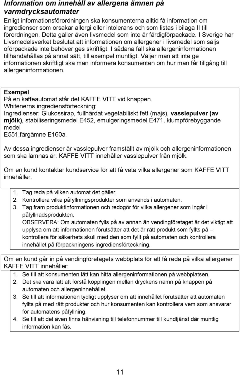 I Sverige har Livsmedelsverket beslutat att informationen om allergener i livsmedel som säljs oförpackade inte behöver ges skriftligt.