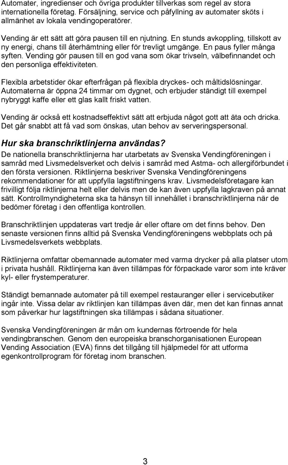 Vending gör pausen till en god vana som ökar trivseln, välbefinnandet och den personliga effektiviteten. Flexibla arbetstider ökar efterfrågan på flexibla dryckes- och måltidslösningar.