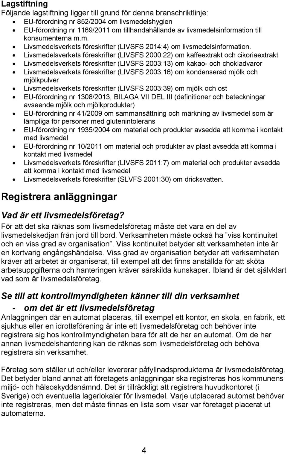 Livsmedelsverkets föreskrifter (LIVSFS 2000:22) om kaffeextrakt och cikoriaextrakt Livsmedelsverkets föreskrifter (LIVSFS 2003:13) om kakao- och chokladvaror Livsmedelsverkets föreskrifter (LIVSFS