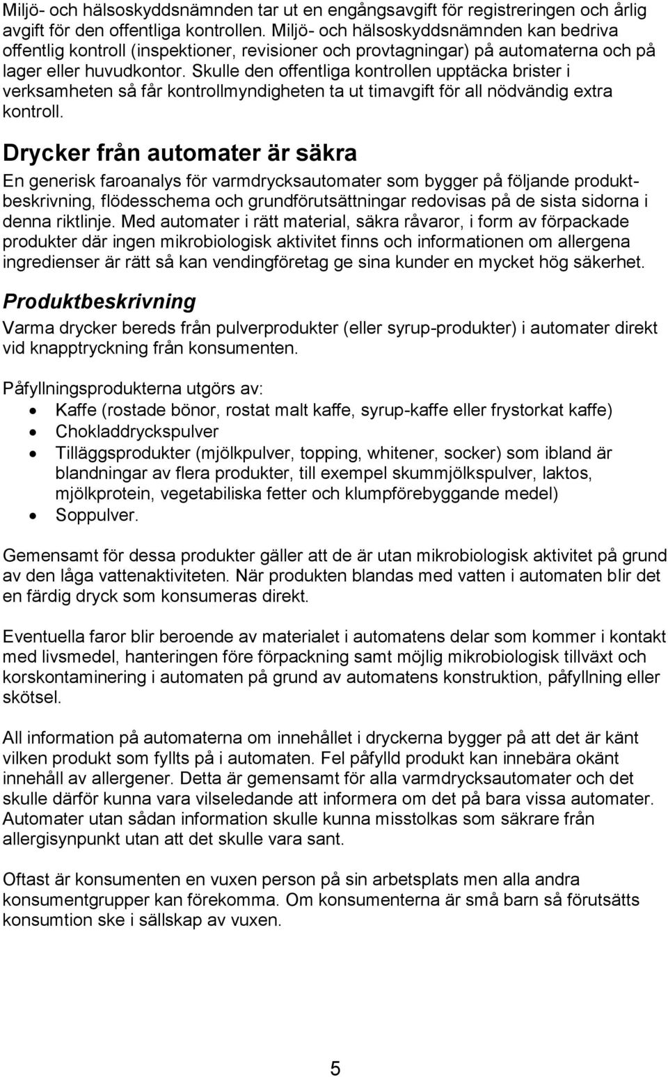 Skulle den offentliga kontrollen upptäcka brister i verksamheten så får kontrollmyndigheten ta ut timavgift för all nödvändig extra kontroll.