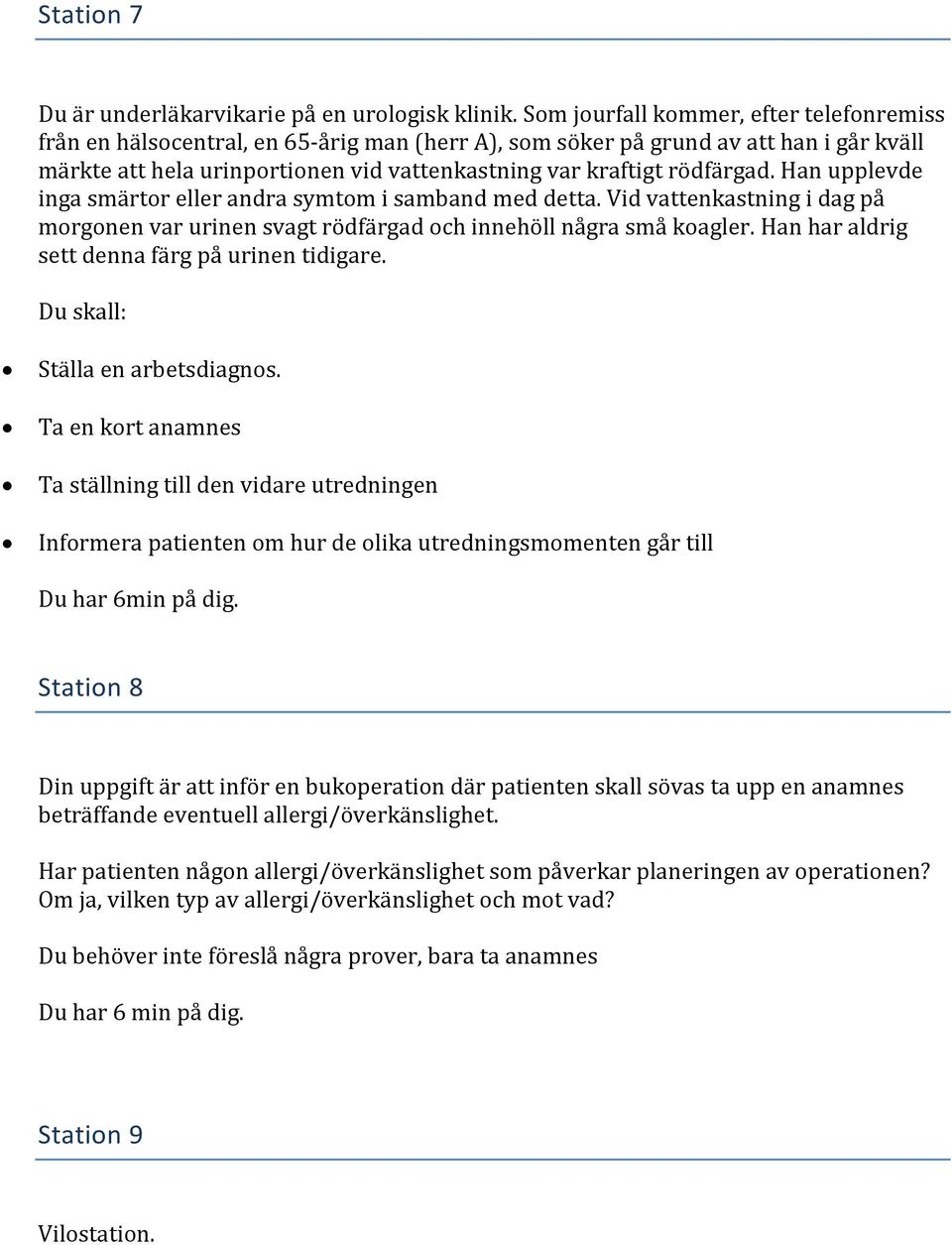 rödfärgad. Han upplevde inga smärtor eller andra symtom i samband med detta. Vid vattenkastning i dag på morgonen var urinen svagt rödfärgad och innehöll några små koagler.