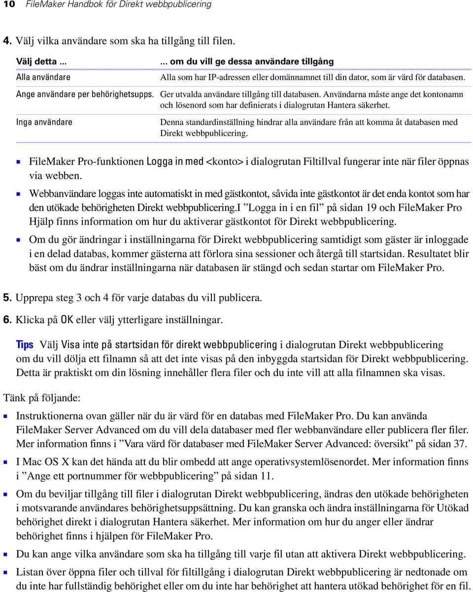 Användarna måste ange det kontonamn och lösenord som har definierats i dialogrutan Hantera säkerhet.