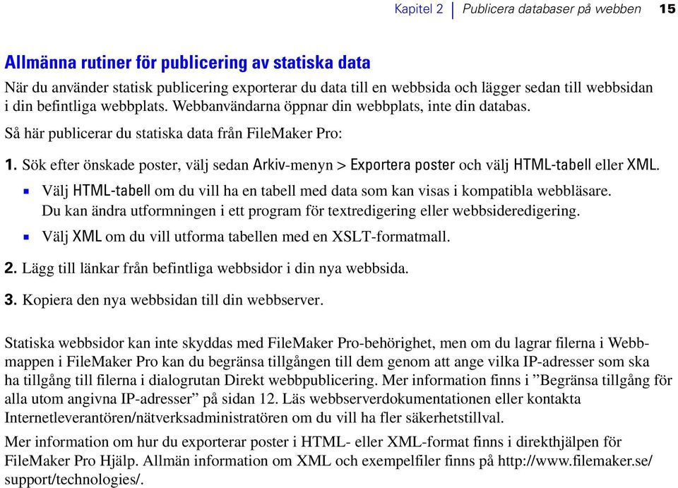 Sök efter önskade poster, välj sedan Arkiv-menyn > Exportera poster och välj HTML-tabell eller XML. 1 Välj HTML-tabell om du vill ha en tabell med data som kan visas i kompatibla webbläsare.