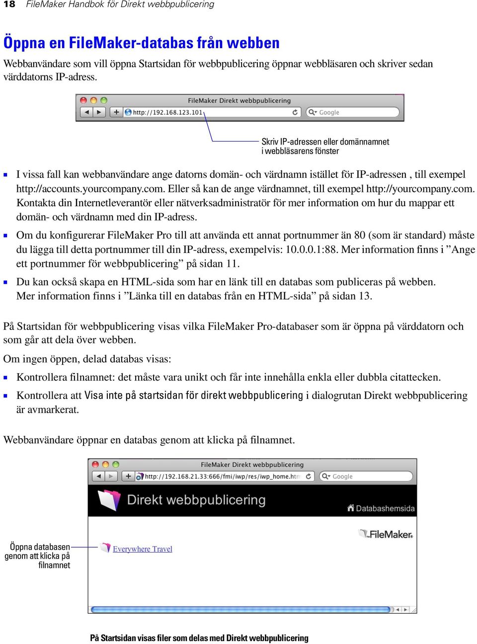 yourcompany.com. Eller så kan de ange värdnamnet, till exempel http://yourcompany.com. Kontakta din Internetleverantör eller nätverksadministratör för mer information om hur du mappar ett domän- och värdnamn med din IP-adress.