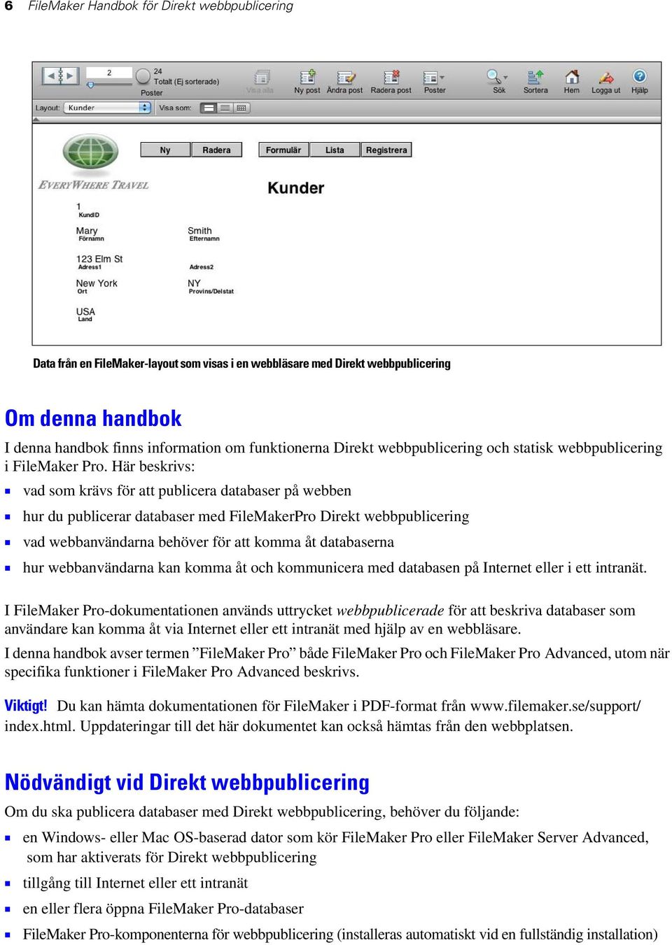 Här beskrivs: 1 vad som krävs för att publicera databaser på webben 1 hur du publicerar databaser med FileMakerPro Direkt webbpublicering 1 vad webbanvändarna behöver för att komma åt databaserna 1