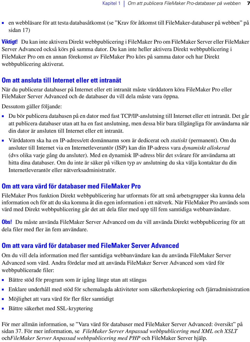 Du kan inte heller aktivera Direkt webbpublicering i FileMaker Pro om en annan förekomst av FileMaker Pro körs på samma dator och har Direkt webbpublicering aktiverat.