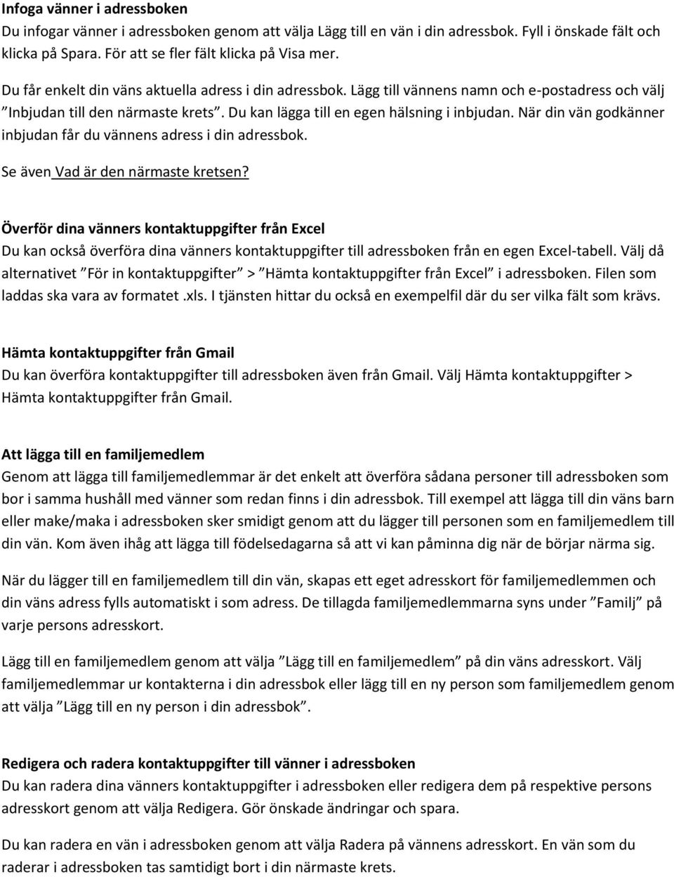 När din vän godkänner inbjudan får du vännens adress i din adressbok. Se även Vad är den närmaste kretsen?
