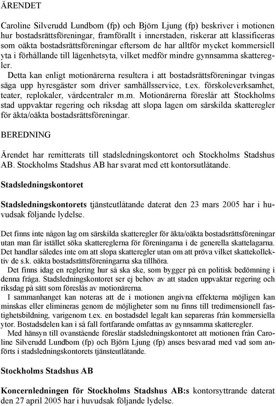 Detta kan enligt motionärerna resultera i att bostadsrättsföreningar tvingas säga upp hyresgäster som driver samhällsservice, t.ex. förskoleverksamhet, teater, replokaler, vårdcentraler m.m. Motionärerna föreslår att Stockholms stad uppvaktar regering och riksdag att slopa lagen om särskilda skatteregler för äkta/oäkta bostadsrättsföreningar.