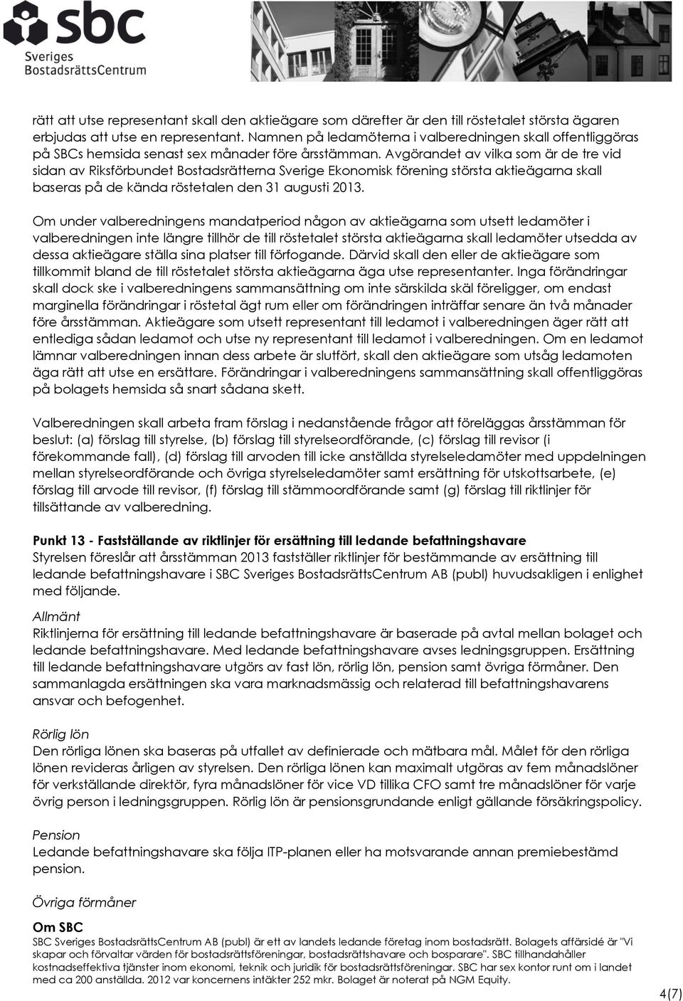 Avgörandet av vilka som är de tre vid sidan av Riksförbundet Bostadsrätterna Sverige Ekonomisk förening största aktieägarna skall baseras på de kända röstetalen den 31 augusti 2013.