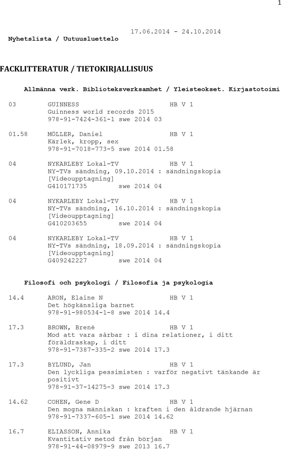 58 04 NYKARLEBY Lokal-TV HB V 1 NY-TVs sändning, 09.10.2014 : sändningskopia [Videoupptagning] G410171735 swe 2014 04 04 NYKARLEBY Lokal-TV HB V 1 NY-TVs sändning, 16.10.2014 : sändningskopia [Videoupptagning] G410203655 swe 2014 04 04 NYKARLEBY Lokal-TV HB V 1 NY-TVs sändning, 18.