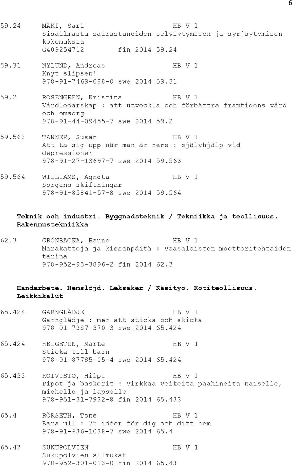 563 TANNER, Susan HB V 1 Att ta sig upp när man är nere : självhjälp vid depressioner 978-91-27-13697-7 swe 2014 59.563 59.
