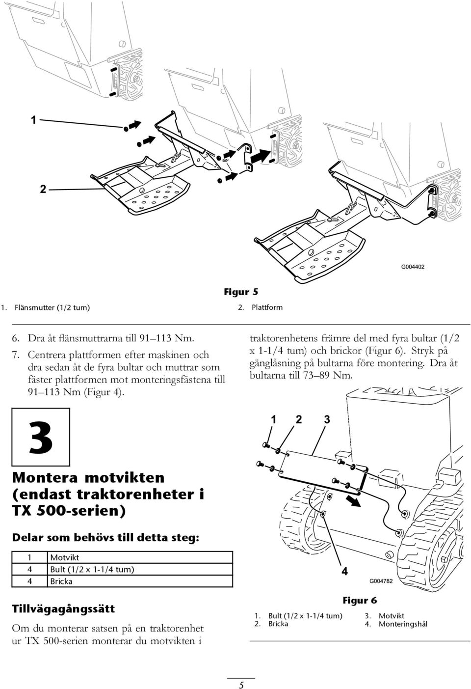 traktorenhetens främre del med fyra bultar (1/2 x 1-1/4 tum) och brickor (Figur 6). Stryk på gänglåsning på bultarna före montering. Dra åt bultarna till 73 89 Nm.