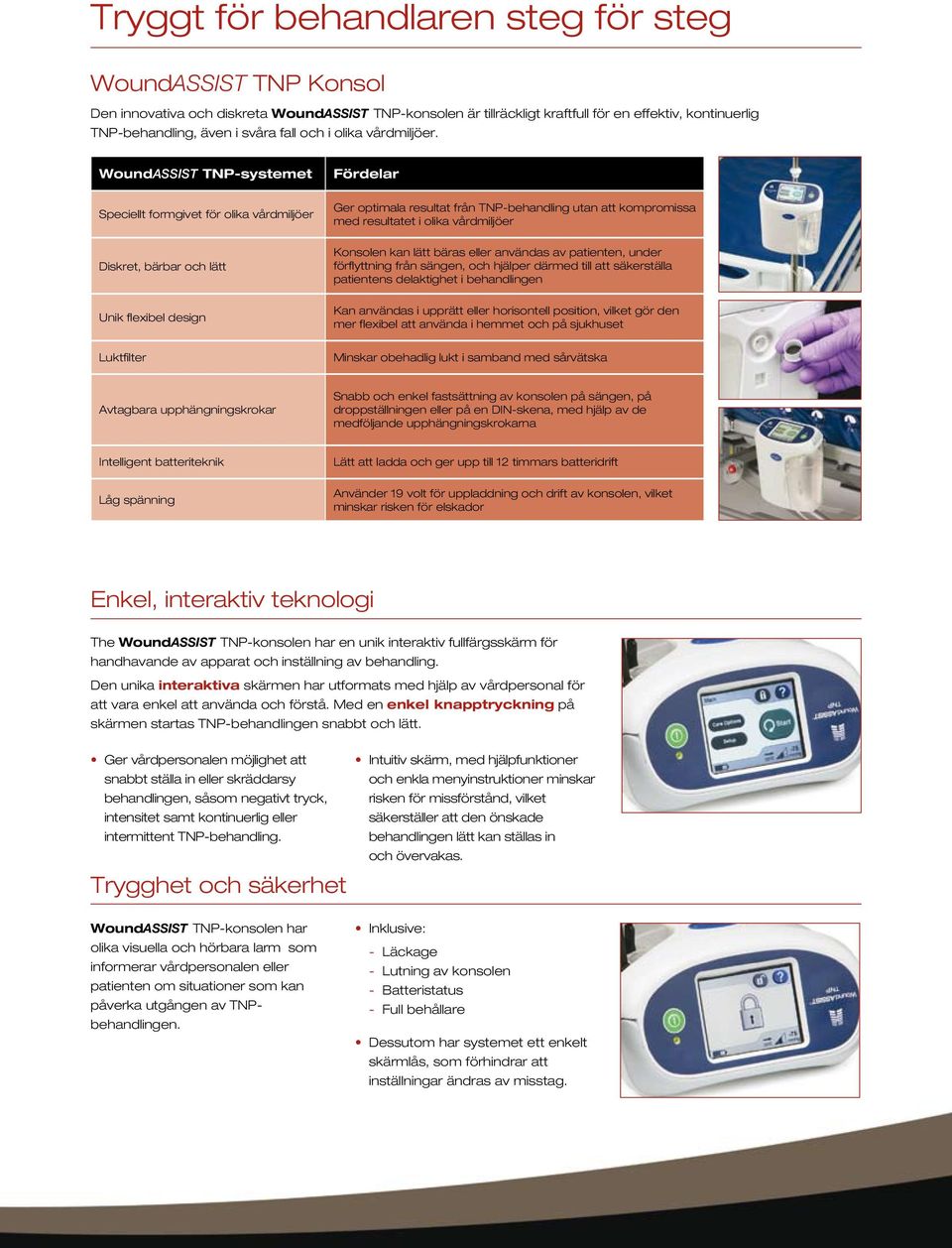 WoundASSIST TNP-systemet Fördelar Speciellt formgivet för olika vårdmiljöer Ger optimala resultat från TNP-behandling utan att kompromissa med resultatet i olika vårdmiljöer Diskret, bärbar och lätt