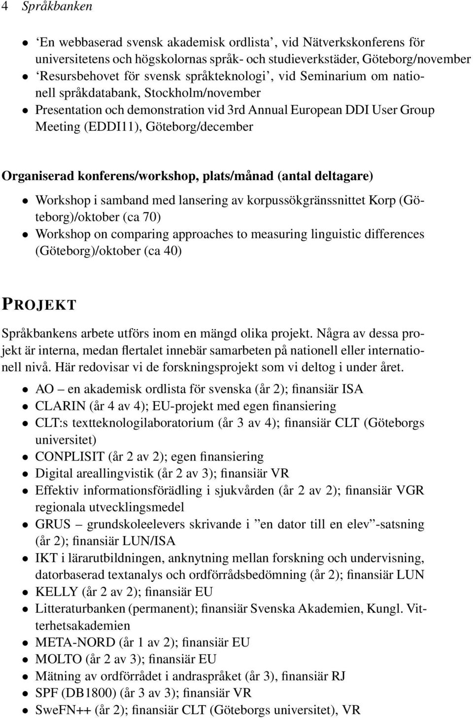 konferens/workshop, plats/månad (antal deltagare) Workshop i samband med lansering av korpussökgränssnittet Korp (Göteborg)/oktober (ca 70) Workshop on comparing approaches to measuring linguistic