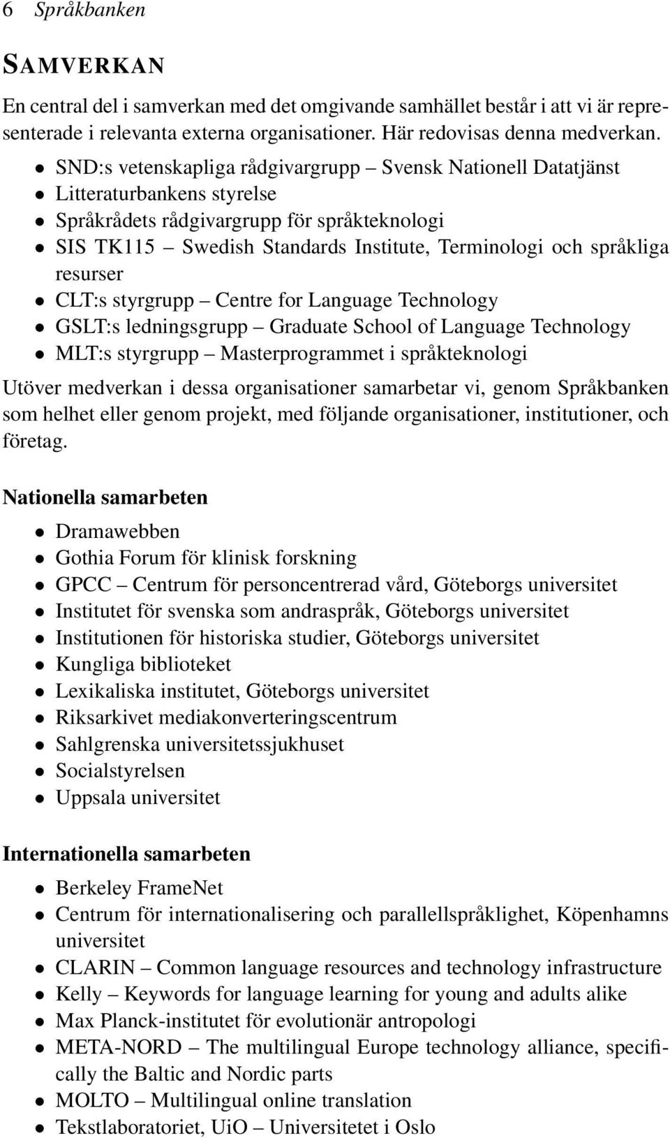 resurser CLT:s styrgrupp Centre for Language Technology GSLT:s ledningsgrupp Graduate School of Language Technology MLT:s styrgrupp Masterprogrammet i språkteknologi Utöver medverkan i dessa