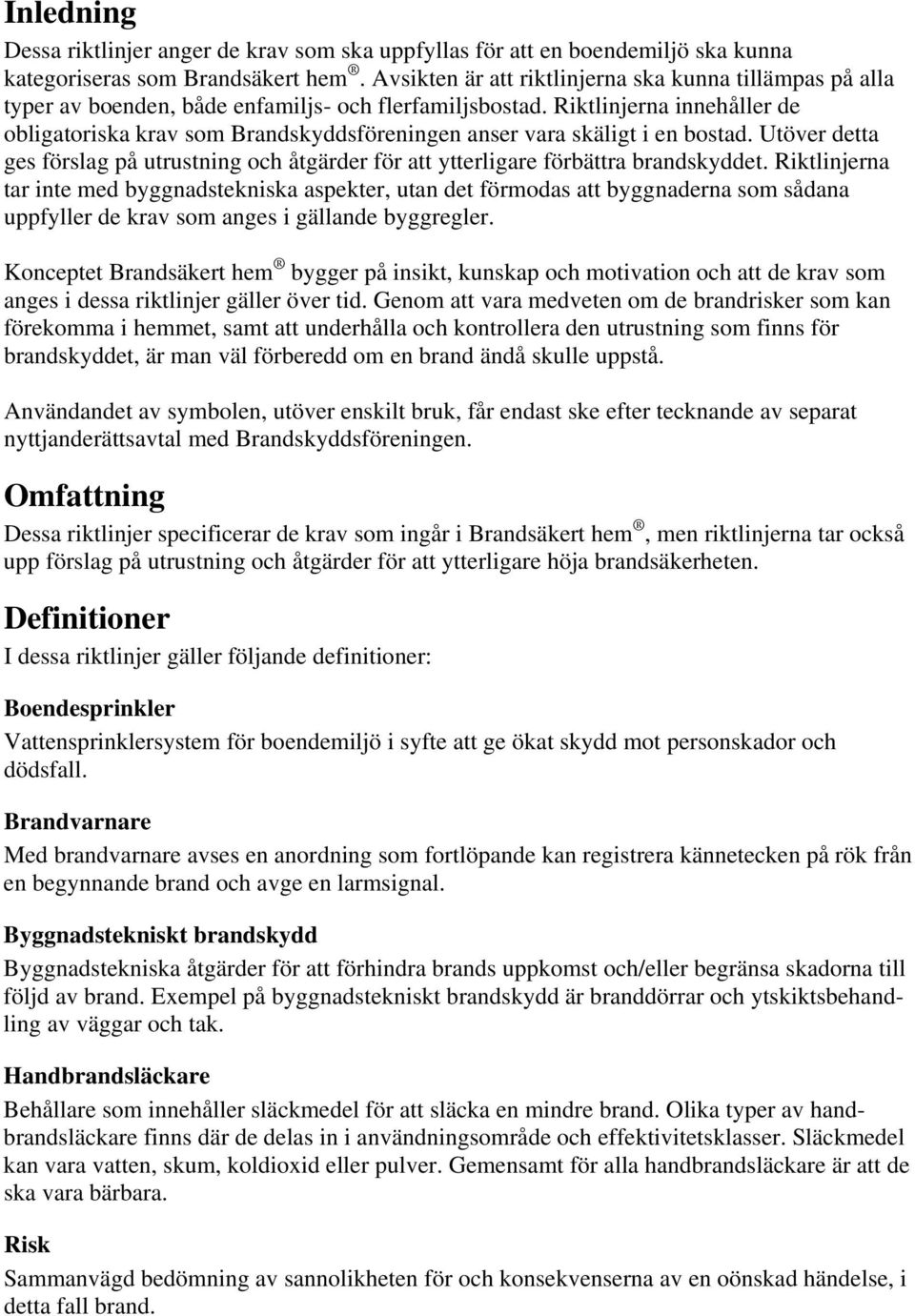 Riktlinjerna innehåller de obligatoriska krav som Brandskyddsföreningen anser vara skäligt i en bostad. Utöver detta ges förslag på utrustning och åtgärder för att ytterligare förbättra brandskyddet.