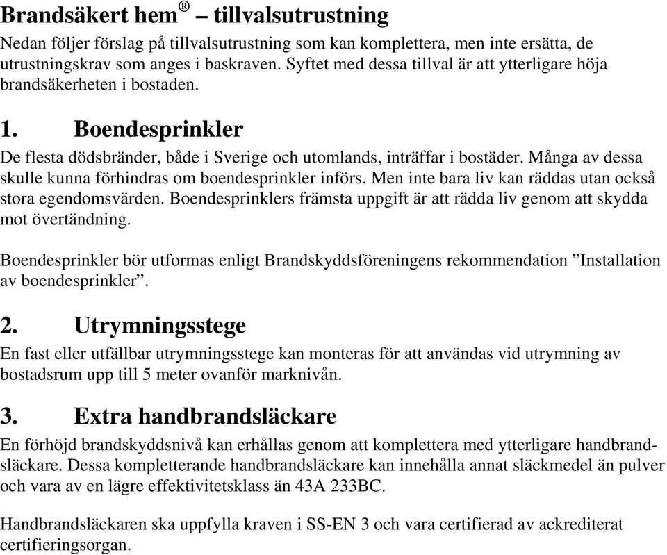 Många av dessa skulle kunna förhindras om boendesprinkler införs. Men inte bara liv kan räddas utan också stora egendomsvärden.