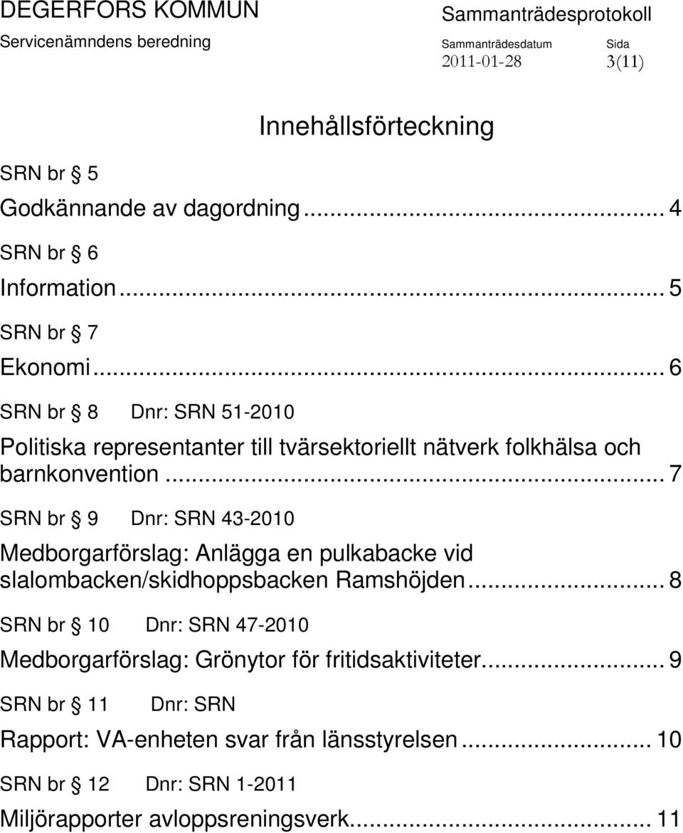 .. 7 SRN br 9 Dnr: SRN 43-2010 Medborgarförslag: Anlägga en pulkabacke vid slalombacken/skidhoppsbacken Ramshöjden.