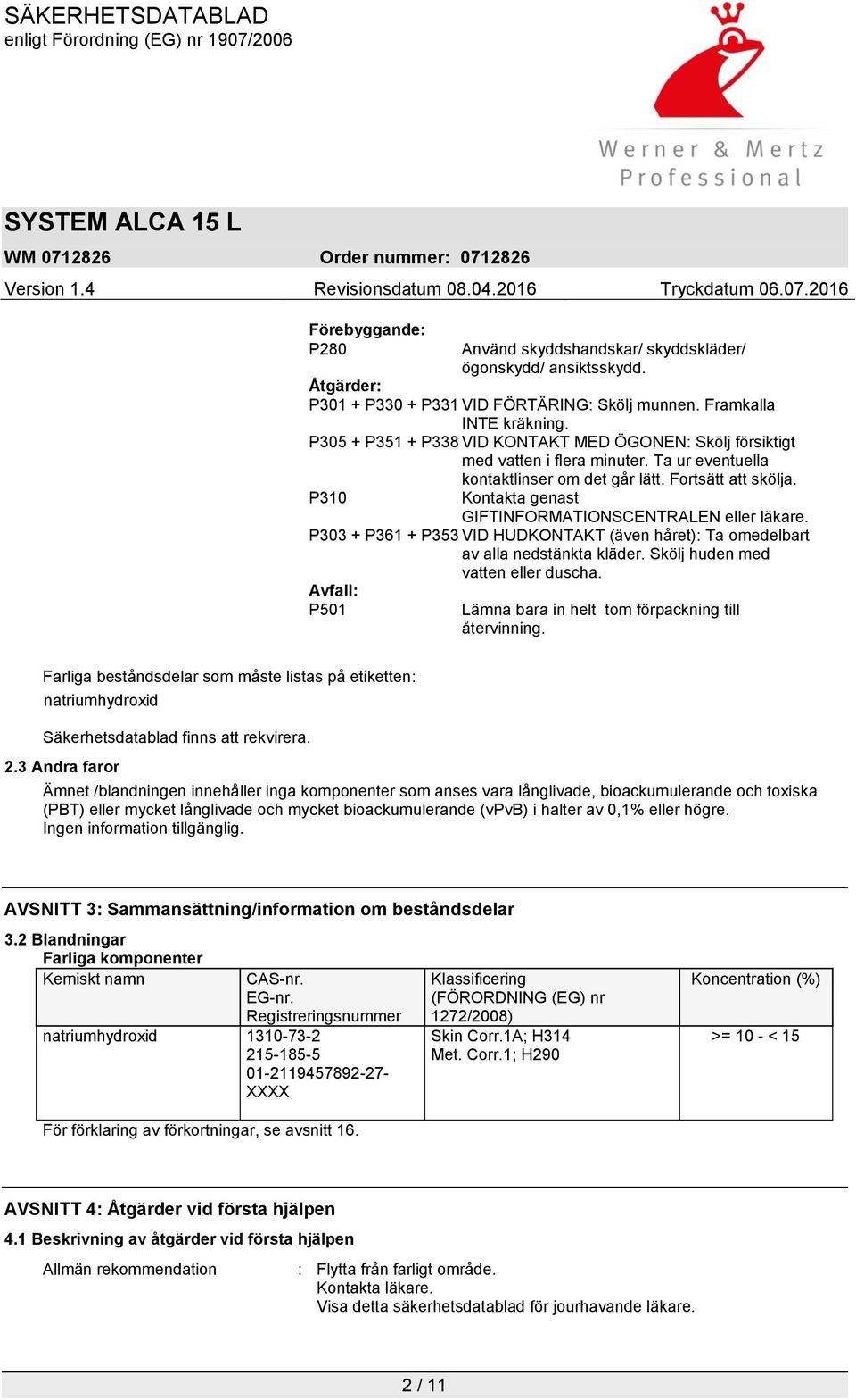 P310 Kontakta genast GIFTINFORMATIONSCENTRALEN eller läkare. P303 + P361 + P353 VID HUDKONTAKT (även håret): Ta omedelbart av alla nedstänkta kläder. Skölj huden med vatten eller duscha.