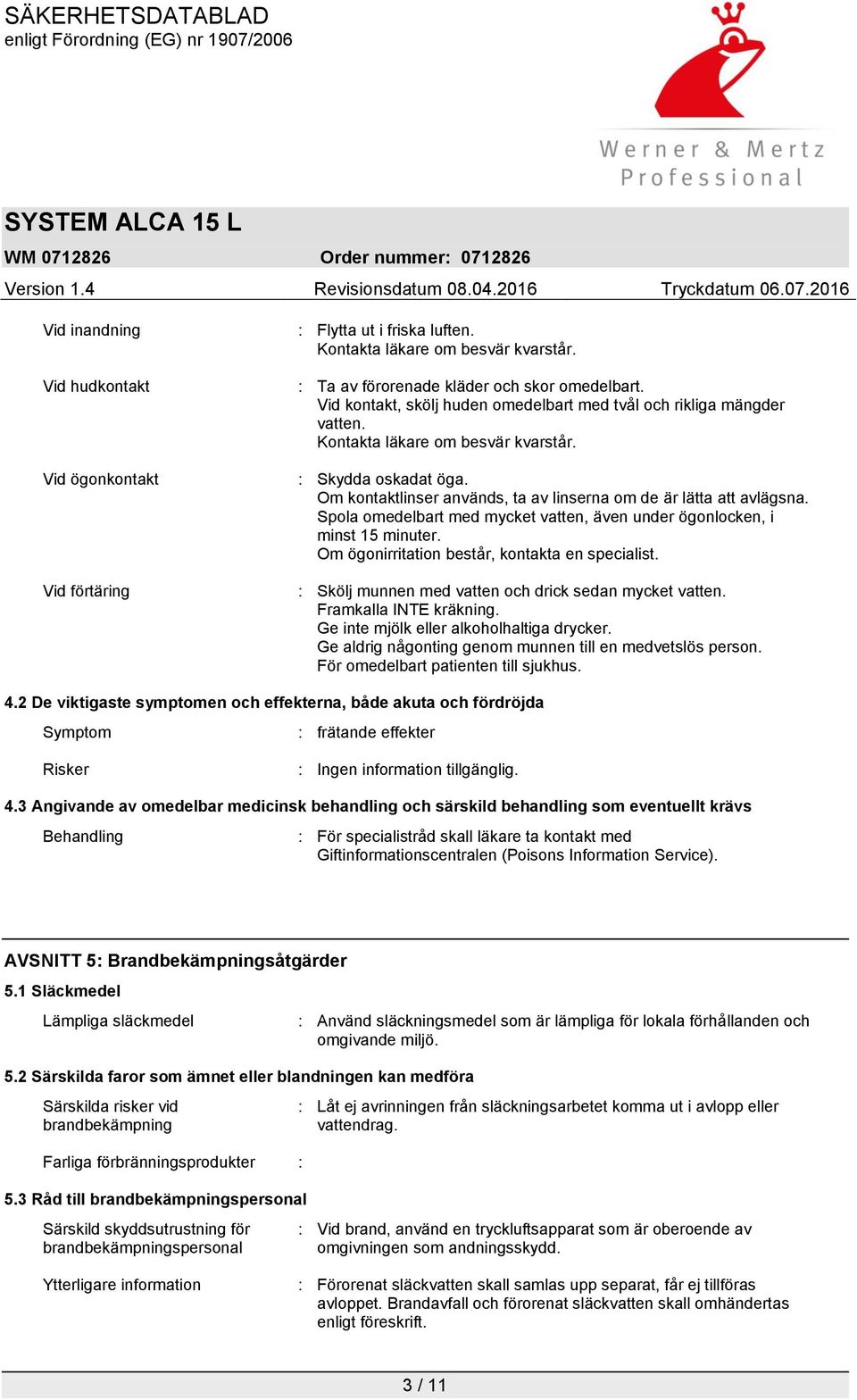 Spola omedelbart med mycket vatten, även under ögonlocken, i minst 15 minuter. Om ögonirritation består, kontakta en specialist. : Skölj munnen med vatten och drick sedan mycket vatten.