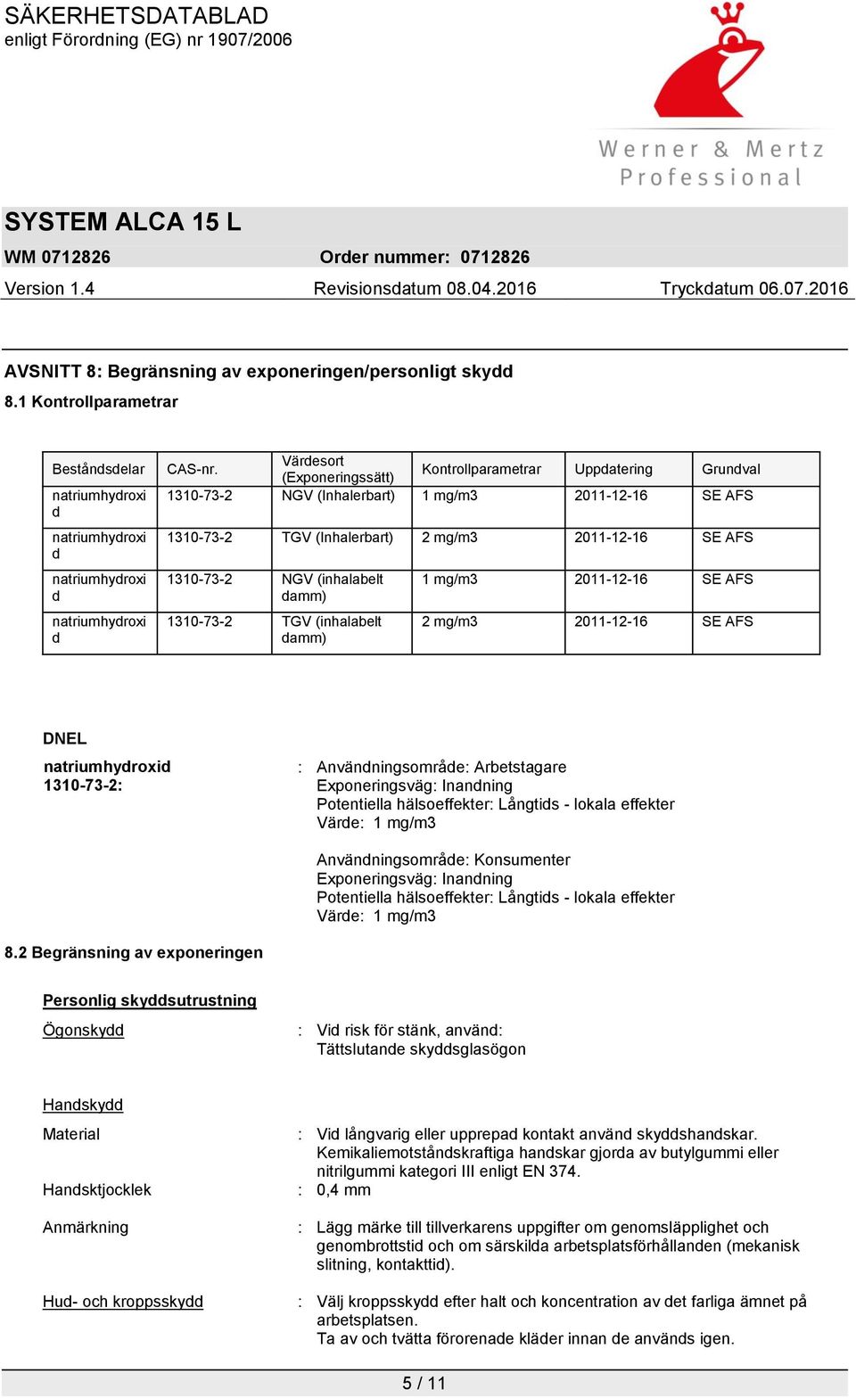 (inhalabelt damm) 1310-73-2 TGV (inhalabelt damm) 1 mg/m3 2011-12-16 SE AFS 2 mg/m3 2011-12-16 SE AFS DNEL 1310-73-2: : Användningsområde: Arbetstagare Exponeringsväg: Inandning Potentiella