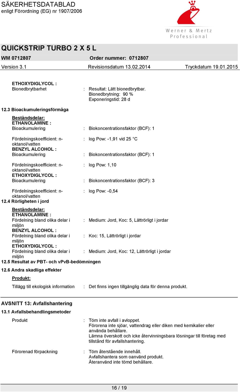 Bioackumulering : Biokoncentrationsfaktor (BCF): 1 Fördelningskoefficient: n- : log Pow: 1,10 oktanol/vatten ETHOXYDIGLYCOL : Bioackumulering : Biokoncentrationsfaktor (BCF): 3