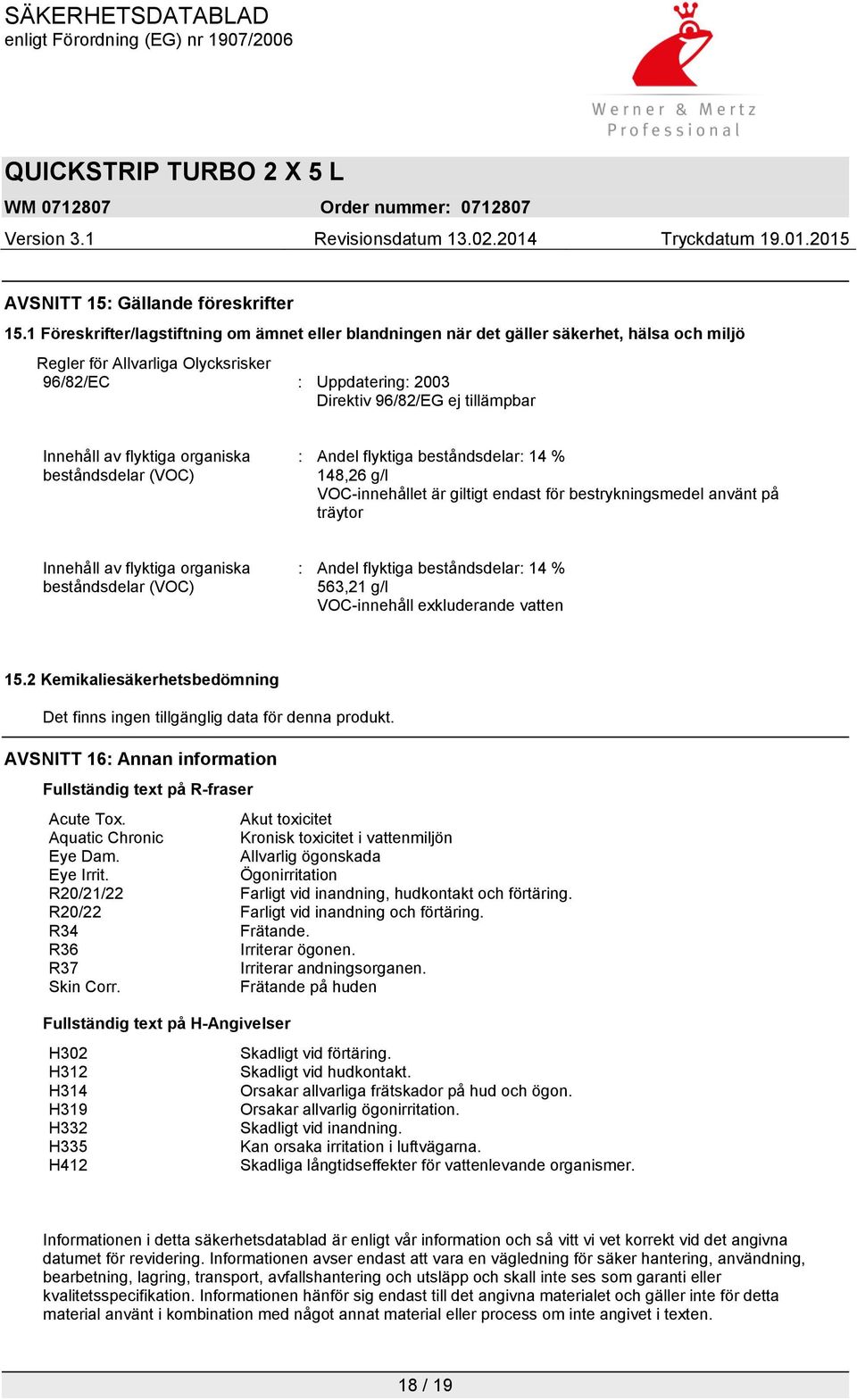 Innehåll av flyktiga organiska beståndsdelar (VOC) : Andel flyktiga beståndsdelar: 14 % 148,26 g/l VOC-innehållet är giltigt endast för bestrykningsmedel använt på träytor Innehåll av flyktiga