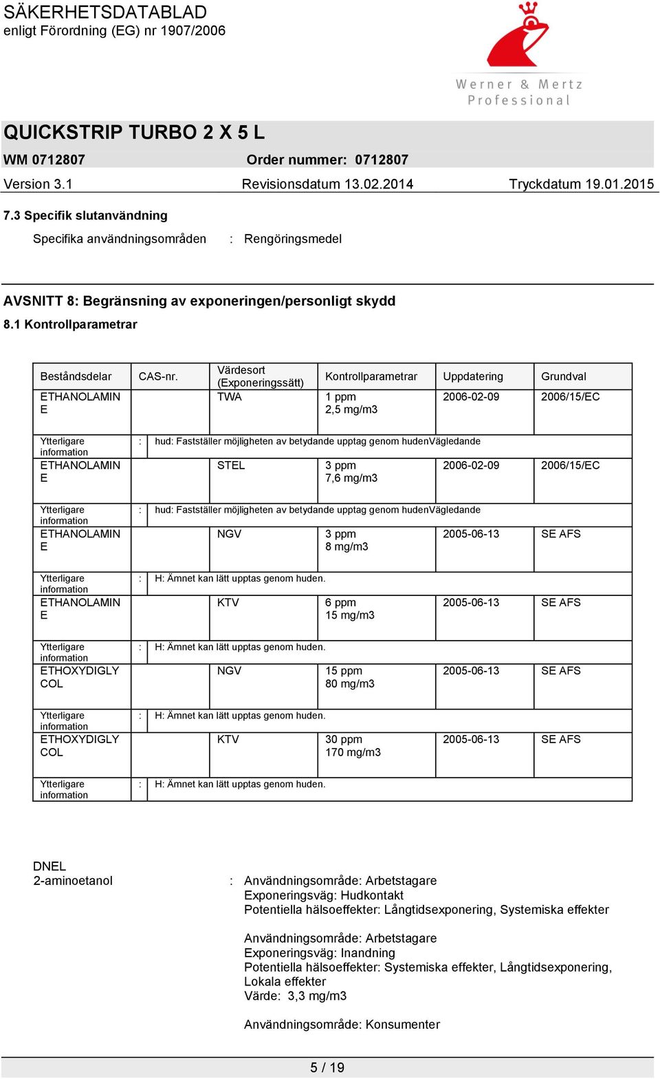 genom hudenvägledande STEL 3 ppm 7,6 mg/m3 2006-02-09 2006/15/EC Ytterligare information ETHANOLAMIN E : hud: Fastställer möjligheten av betydande upptag genom hudenvägledande NGV 3 ppm 8 mg/m3