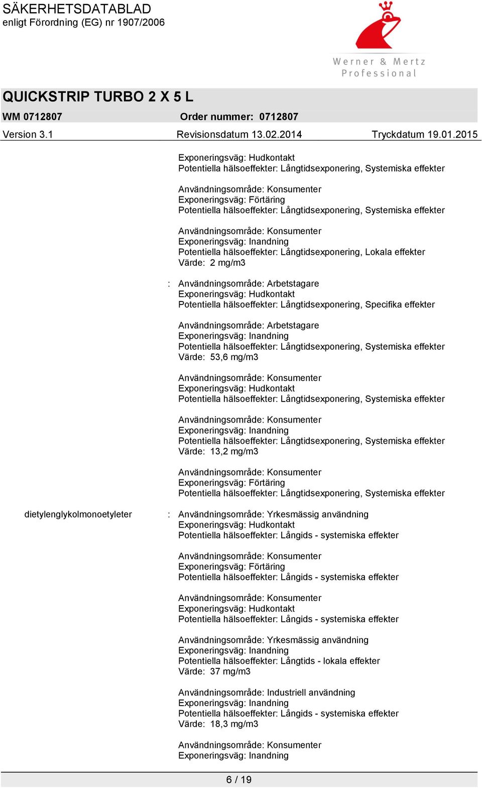 Exponeringsväg: Hudkontakt Potentiella hälsoeffekter: Långtidsexponering, Specifika effekter Användningsområde: Arbetstagare Exponeringsväg: Inandning Potentiella hälsoeffekter: Långtidsexponering,