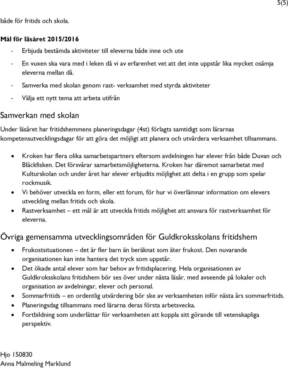 Samverka med skolan genom rast- verksamhet med styrda aktiviteter Välja ett nytt tema att arbeta utifrån Samverkan med skolan Under läsåret har fritidshemmens planeringsdagar (4st) förlagts samtidigt