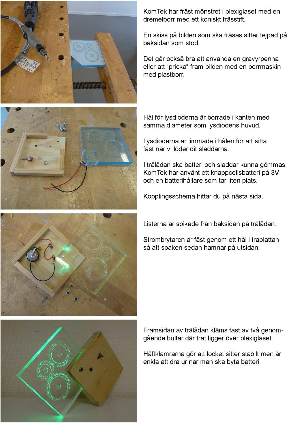 Lysdioderna är limmade i hålen för att sitta fast när vi löder dit sladdarna. I trälådan ska batteri och sladdar kunna gömmas.