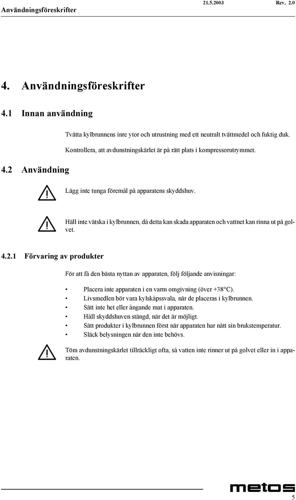 Häll inte vätska i kylbrunnen, då detta kan skada apparaten och vattnet kan rinna ut på golvet. 4.2.