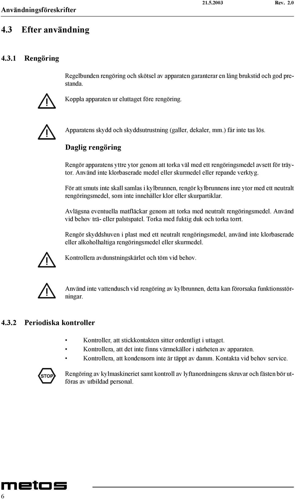 Använd inte klorbaserade medel eller skurmedel eller repande verktyg.
