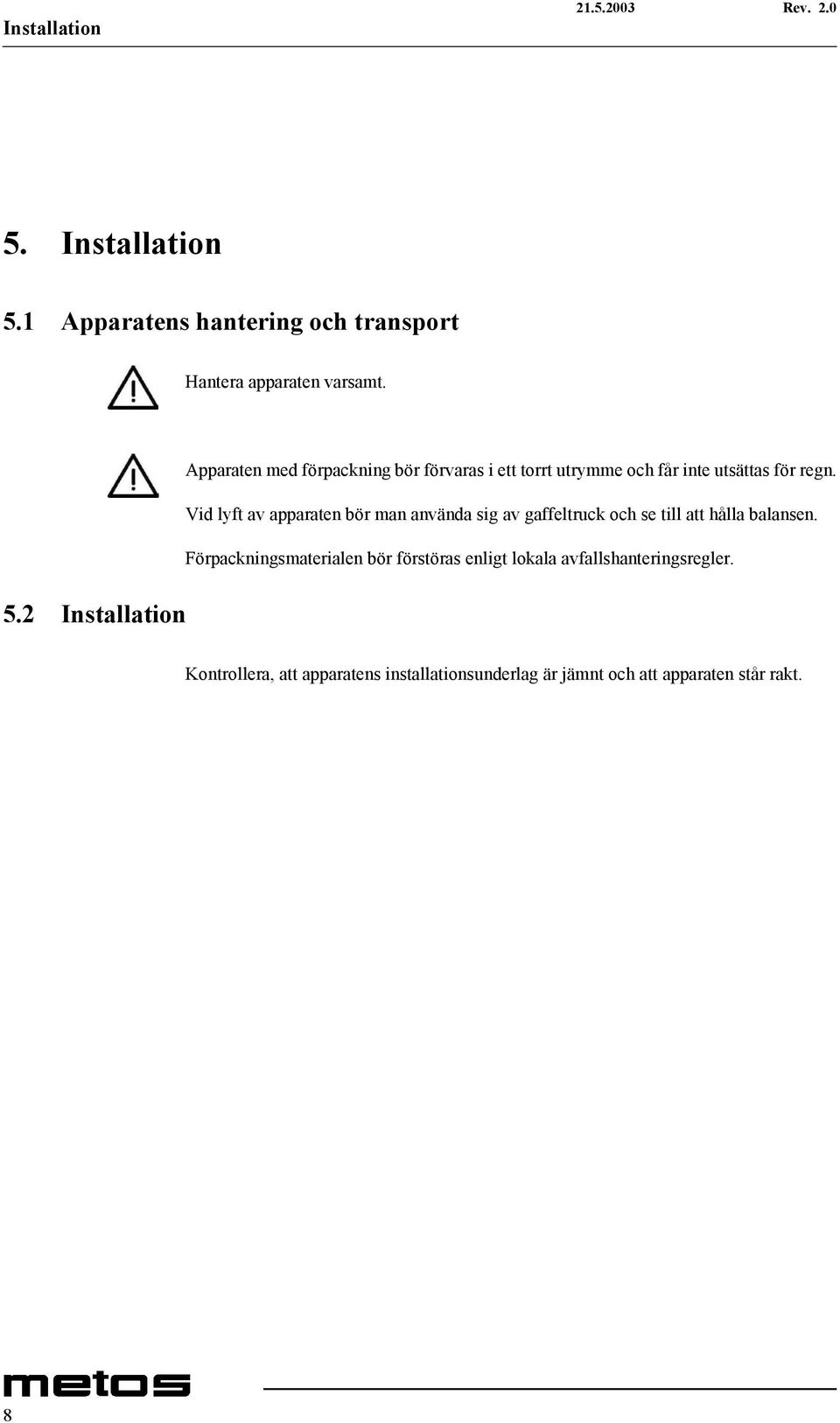 2 Installation Apparaten med förpackning bör förvaras i ett torrt utrymme och får inte utsättas för regn.