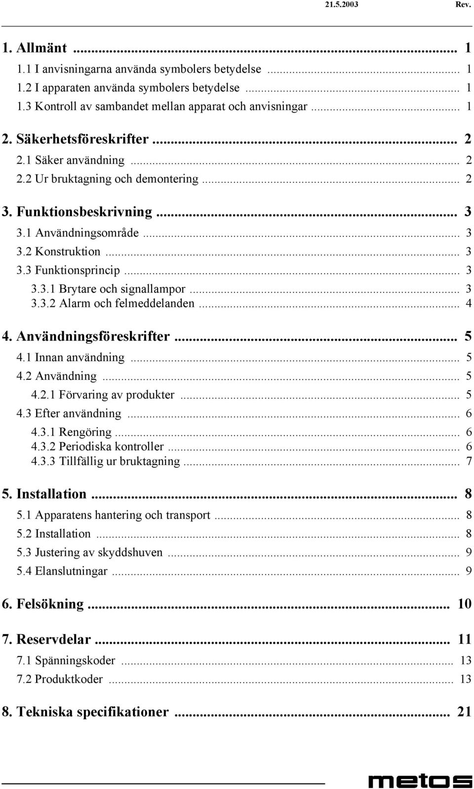 .. 3 3.3.2 Alarm och felmeddelanden... 4 4. Användningsföreskrifter... 5 4.1 Innan användning... 5 4.2 Användning... 5 4.2.1 Förvaring av produkter... 5 4.3 Efter användning... 6 4.3.1 Rengöring... 6 4.3.2 Periodiska kontroller.