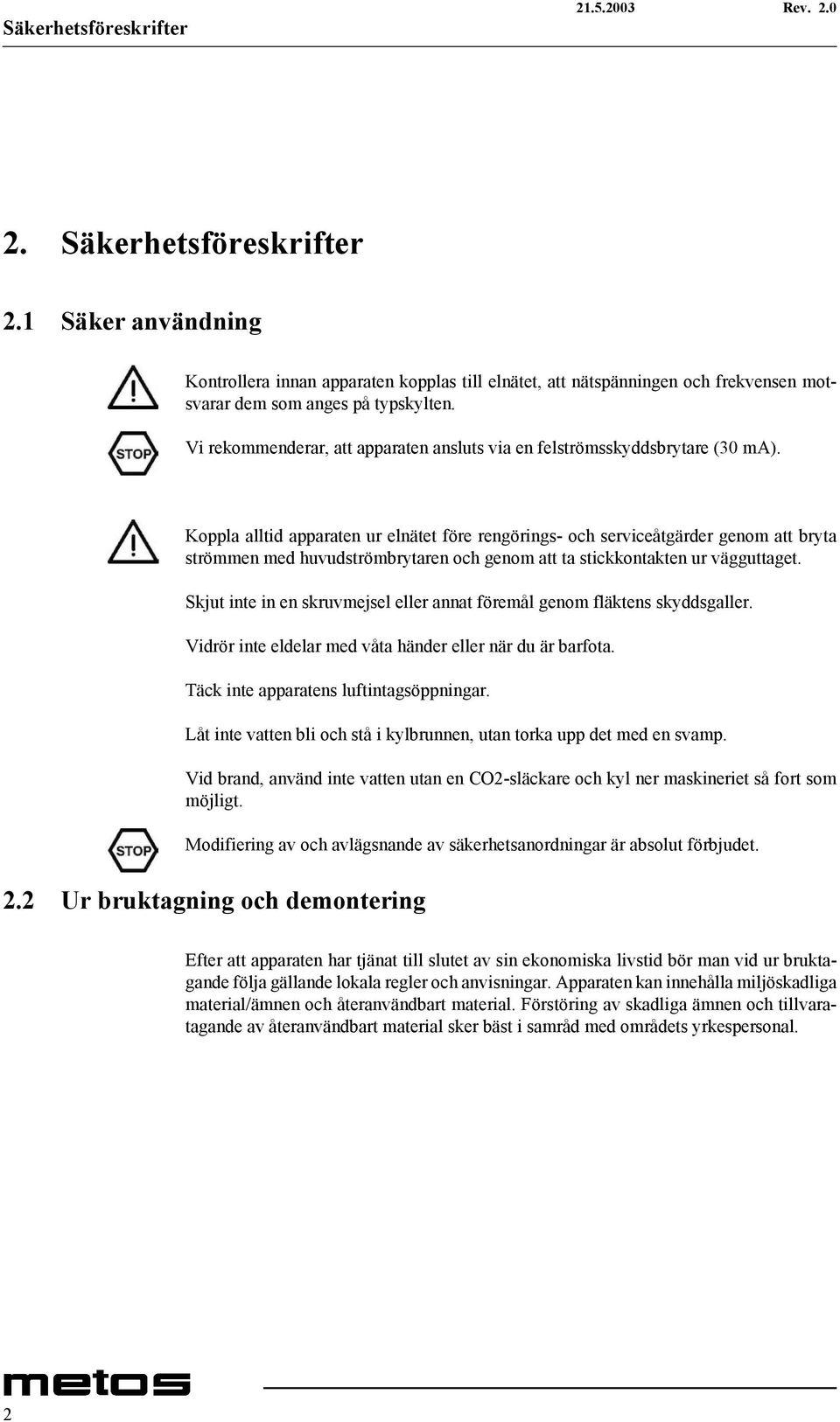 Koppla alltid apparaten ur elnätet före rengörings- och serviceåtgärder genom att bryta strömmen med huvudströmbrytaren och genom att ta stickkontakten ur vägguttaget.