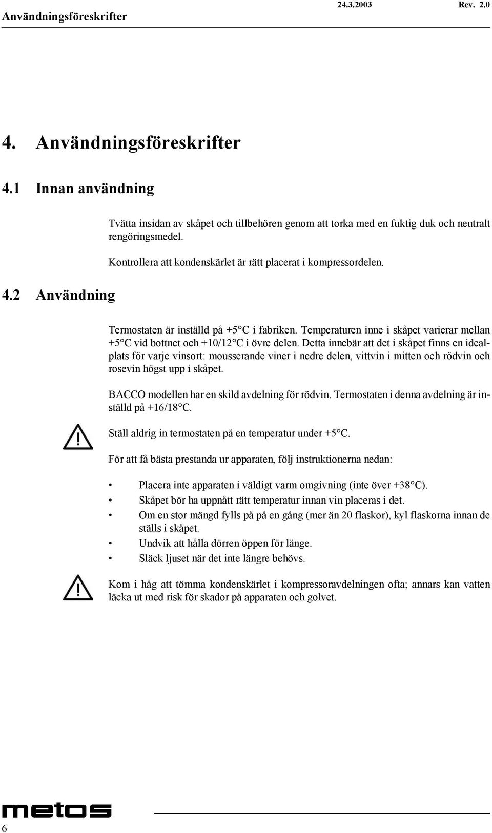 Detta innebär att det i skåpet finns en idealplats för varje vinsort: mousserande viner i nedre delen, vittvin i mitten och rödvin och rosevin högst upp i skåpet.