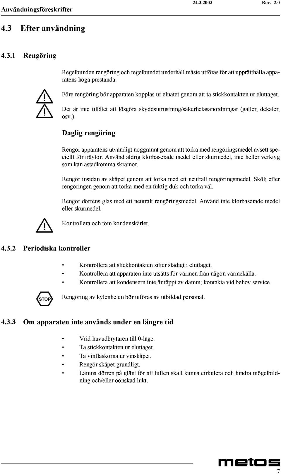 Daglig rengöring Rengör apparatens utvändigt noggrannt genom att torka med rengöringsmedel avsett speciellt för träytor.