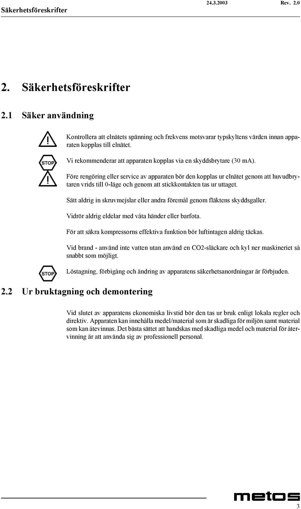 Före rengöring eller service av apparaten bör den kopplas ur elnätet genom att huvudbrytaren vrids till 0-läge och genom att stickkontakten tas ur uttaget.