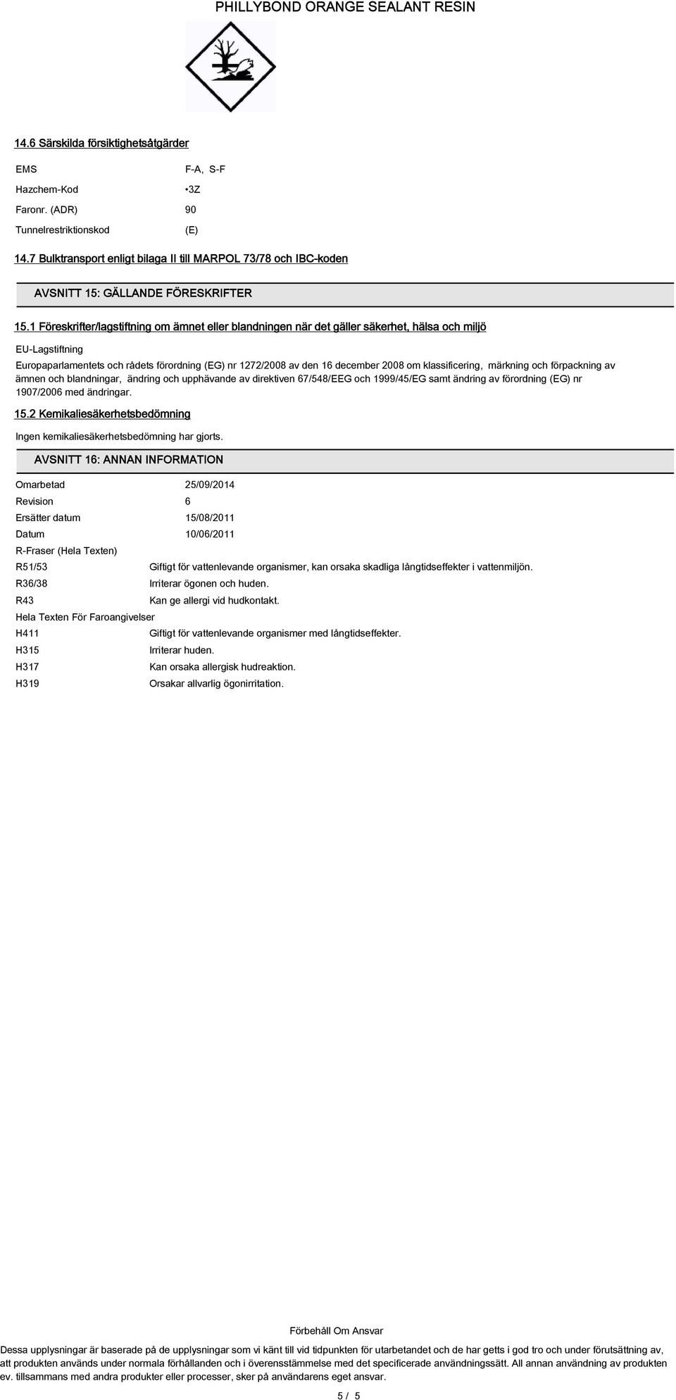 1 Föreskrifter/lagstiftning om ämnet eller blandningen när det gäller säkerhet, hälsa och miljö EU-Lagstiftning Europaparlamentets och rådets förordning (EG) nr 1272/2008 av den 16 december 2008 om