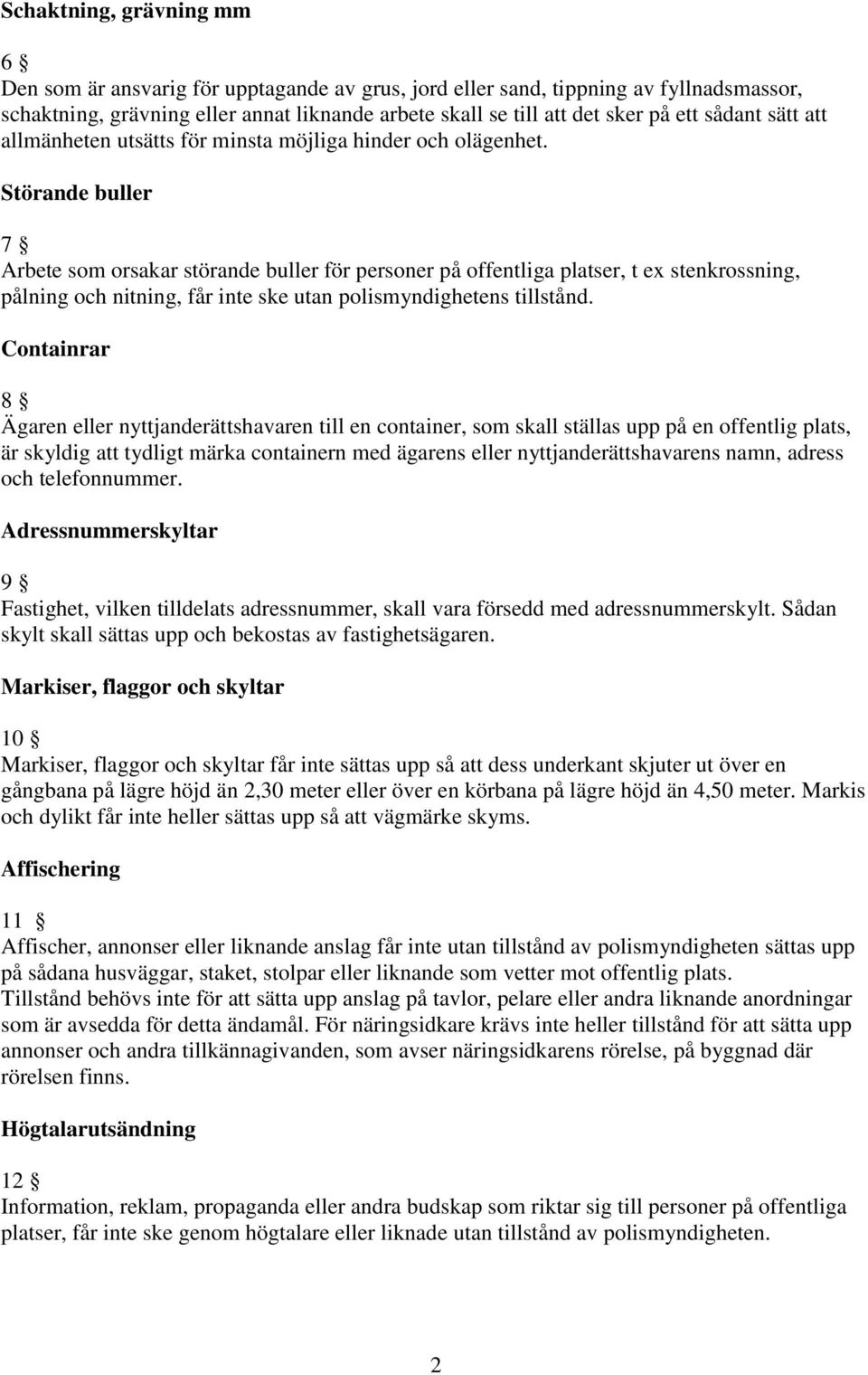 Störande buller 7 Arbete som orsakar störande buller för personer på offentliga platser, t ex stenkrossning, pålning och nitning, får inte ske utan polismyndighetens tillstånd.