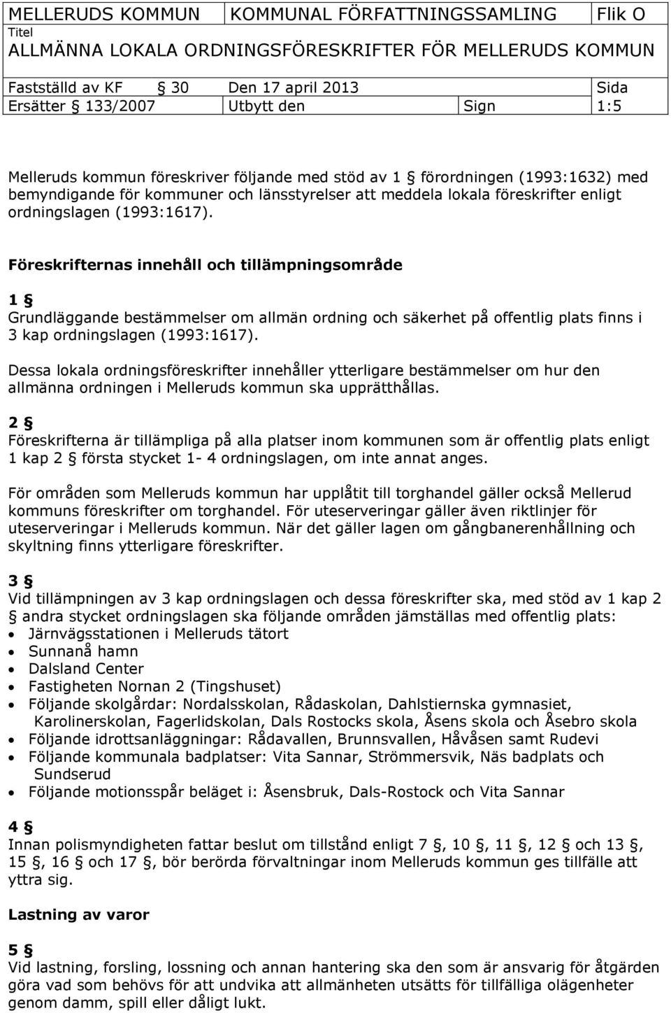 Föreskrifternas innehåll och tillämpningsområde 1 Grundläggande bestämmelser om allmän ordning och säkerhet på offentlig plats finns i 3 kap ordningslagen (1993:1617).