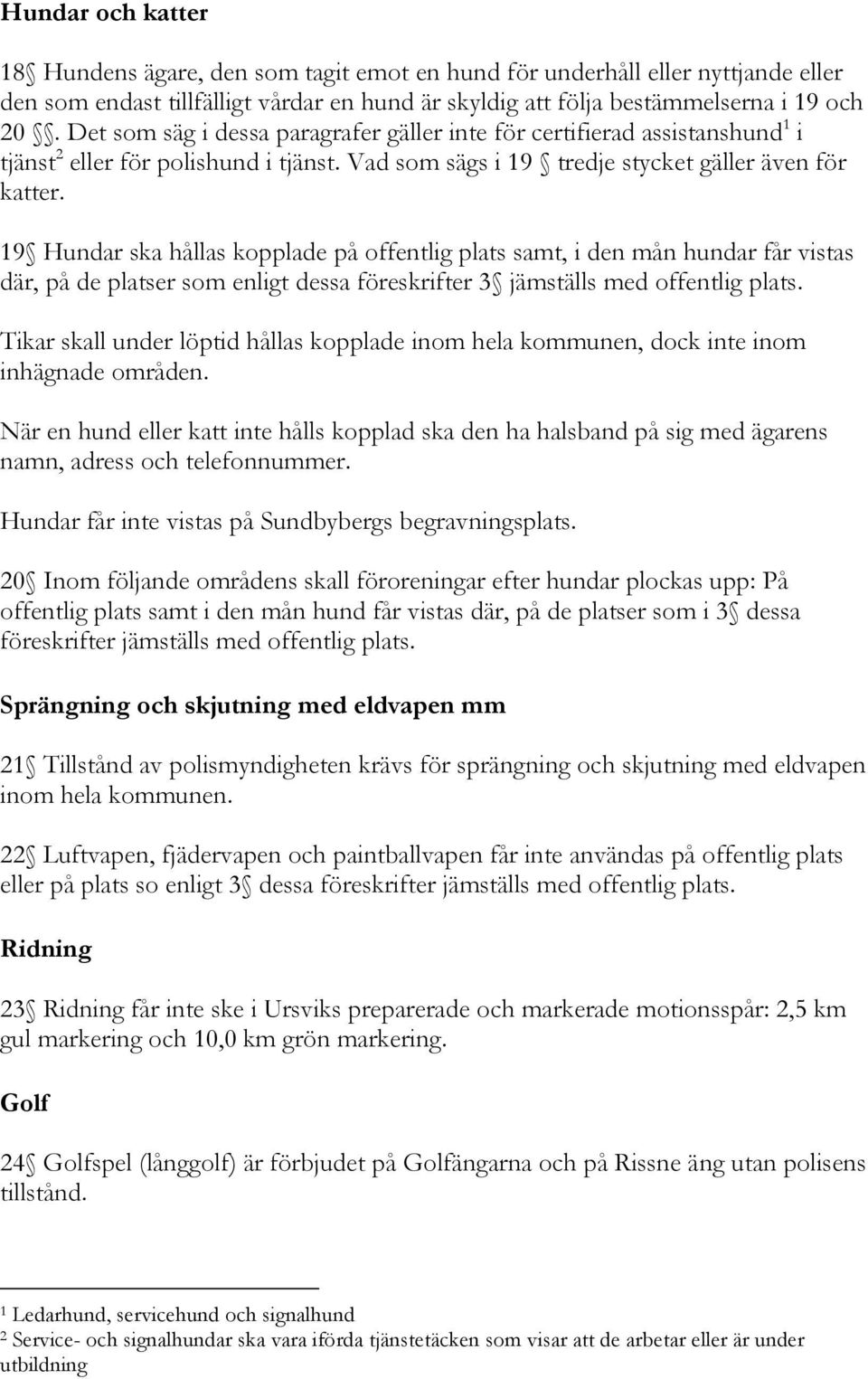 19 Hundar ska hållas kopplade på offentlig plats samt, i den mån hundar får vistas där, på de platser som enligt dessa föreskrifter 3 jämställs med offentlig plats.