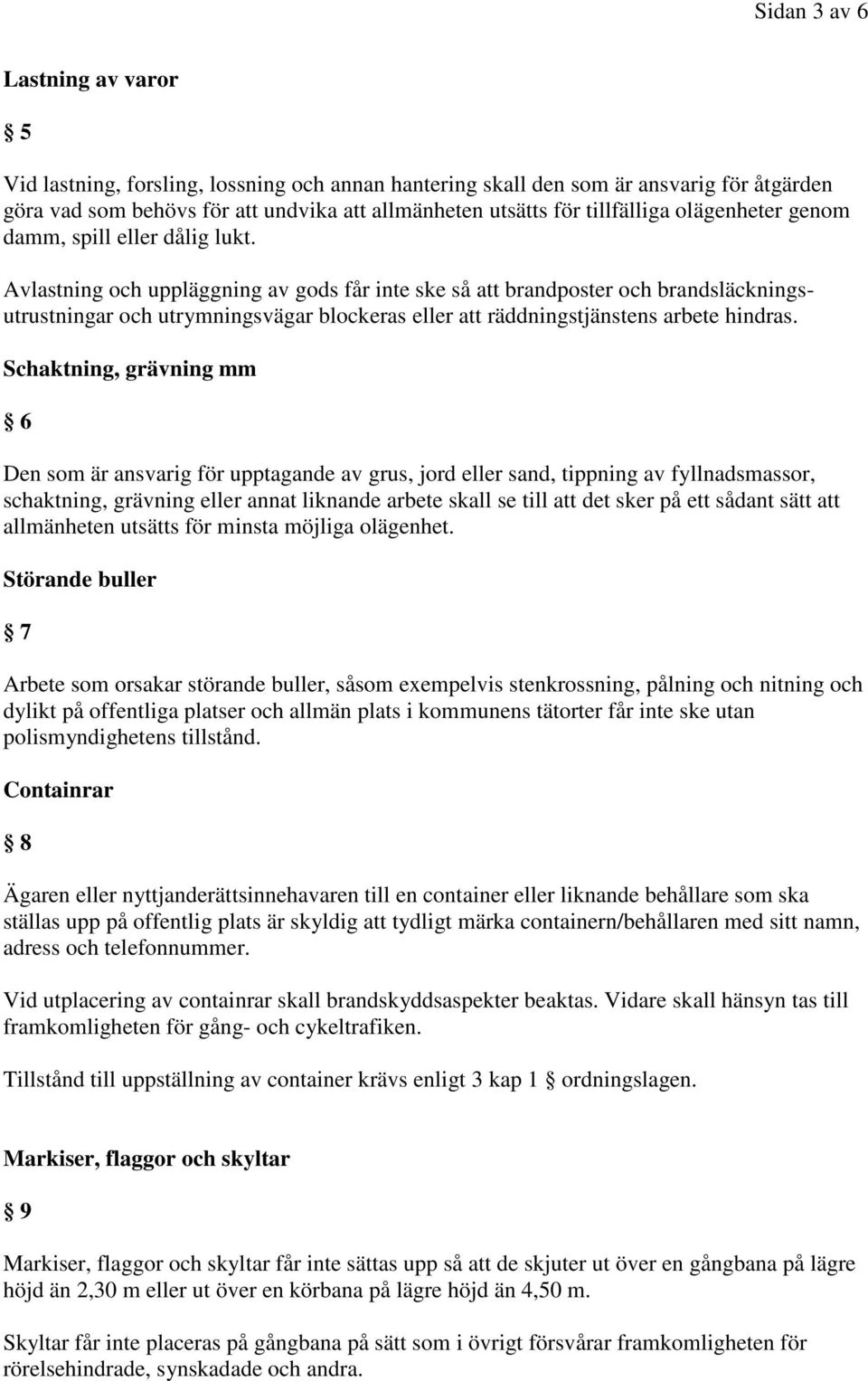 Avlastning och uppläggning av gods får inte ske så att brandposter och brandsläckningsutrustningar och utrymningsvägar blockeras eller att räddningstjänstens arbete hindras.