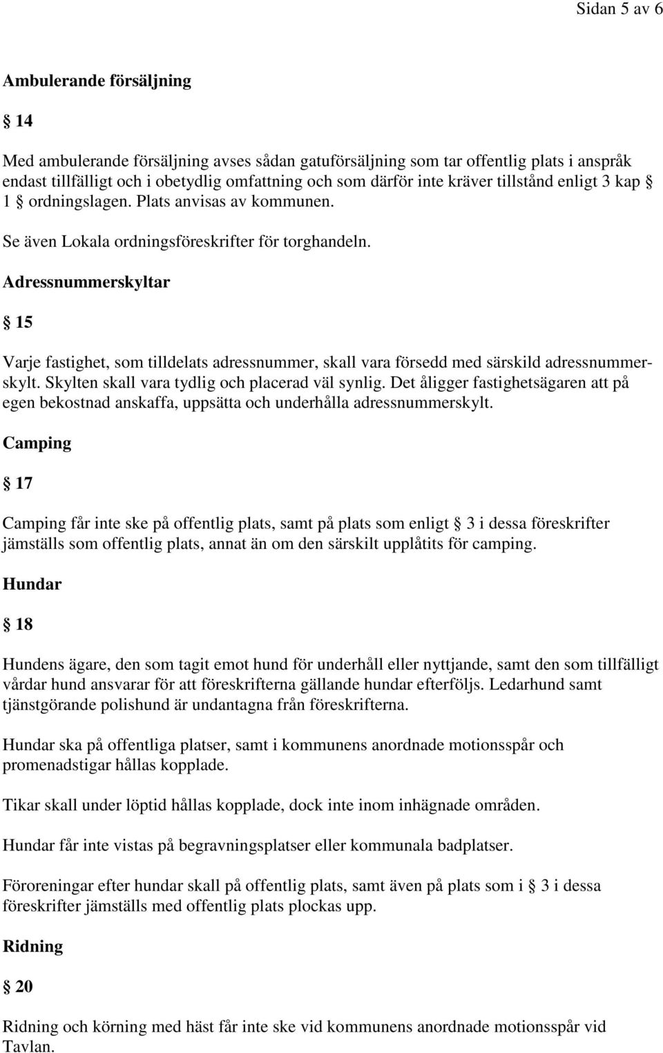 Adressnummerskyltar 15 Varje fastighet, som tilldelats adressnummer, skall vara försedd med särskild adressnummerskylt. Skylten skall vara tydlig och placerad väl synlig.